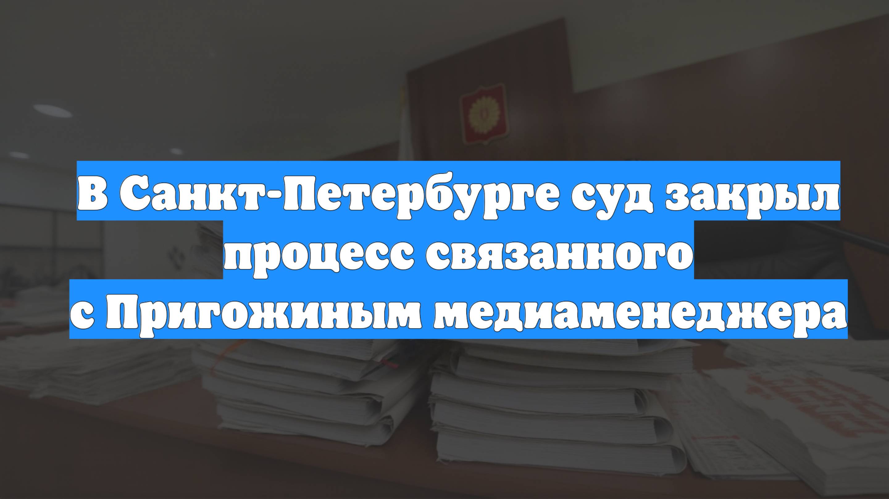 В Санкт-Петербурге суд закрыл процесс связанного с Пригожиным медиаменеджера