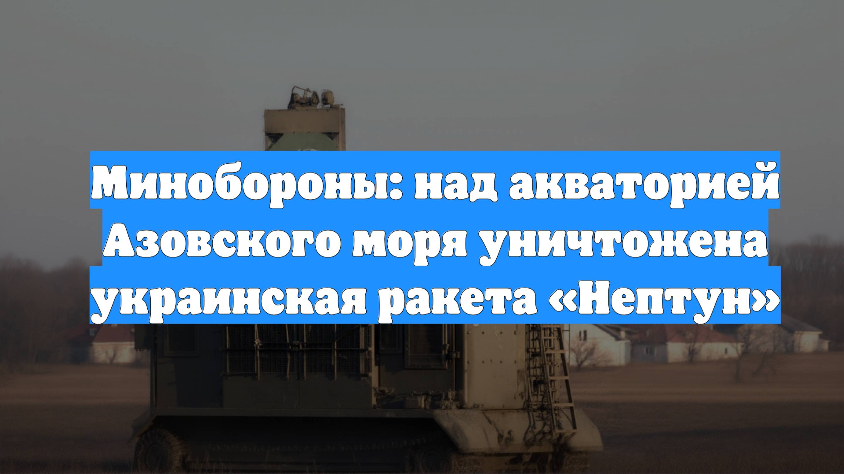 Минобороны: над акваторией Азовского моря уничтожена украинская ракета «Нептун»