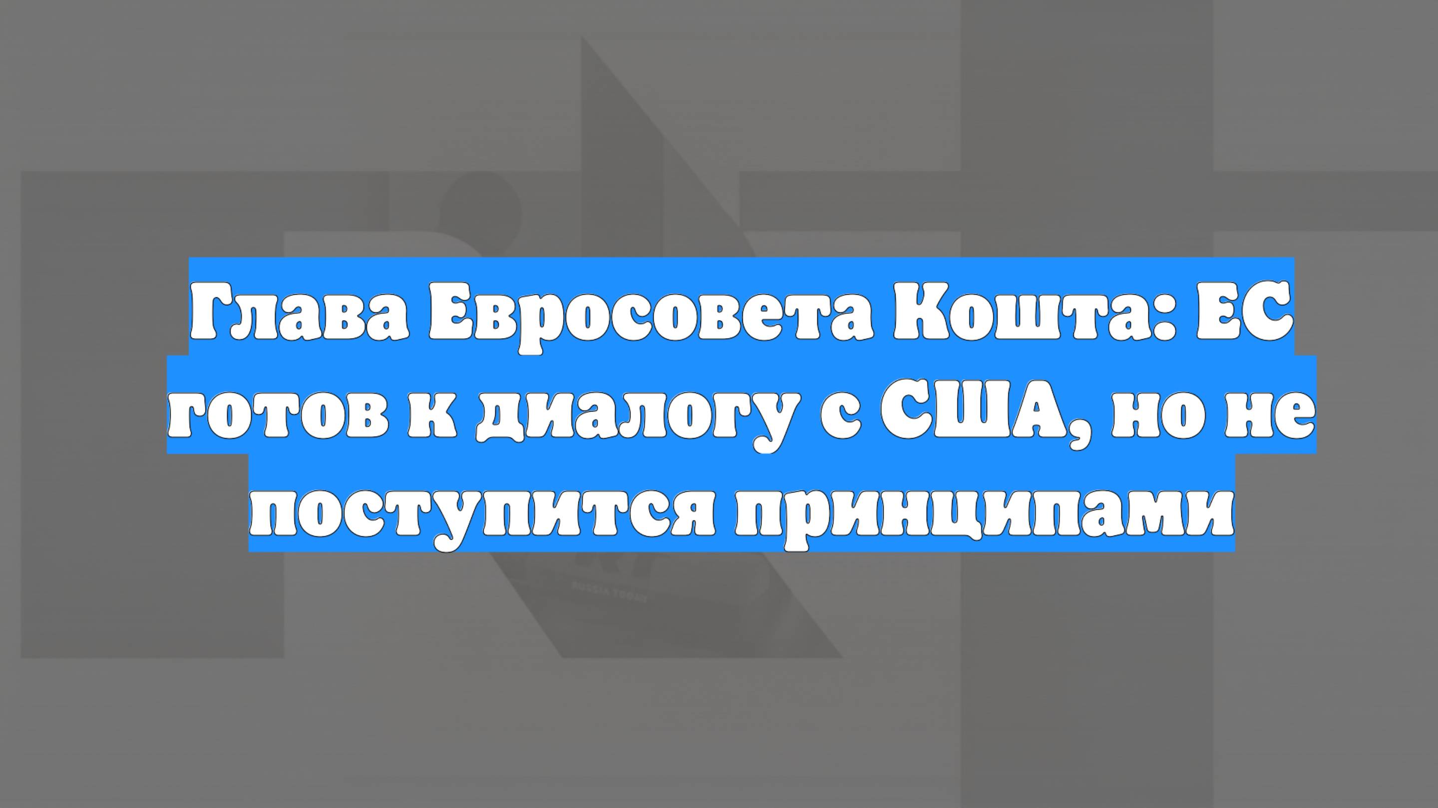 Глава Евросовета Кошта: ЕС готов к диалогу с США, но не поступится принципами