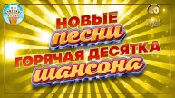 ГОРЯЧАЯ ДЕСЯТКА ШАНСОНА ✮ НОВЫЕ ПЕСНИ 2024 ✮ ДУШЕВНЫЕ ХИТЫ ✮ СЛУШАЕМ НОВИНКИ ✮ NEW SONGS ✮ 20 ✮