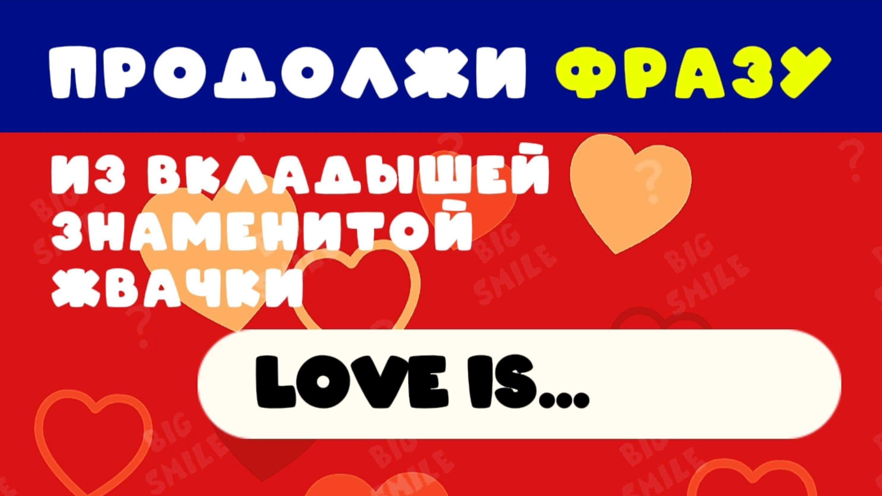 ПРОДОЛЖИ ФРАЗУ ЗНАМЕНИТОЙ ЖВАЧКИ Love is...