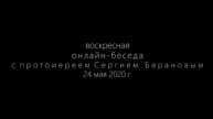 Воскресная онлайн-беседа с протоиереем Сергием Барановым. Орский монастырь 24 мая 2020 год.