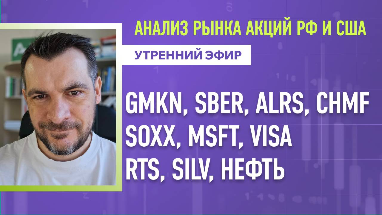 Анализ рынка акций РФ и США/ GMKN, SBER, ALRS, CHMF, SOXX, MSFT, Visa/ RTS, SILV, НЕФТЬ