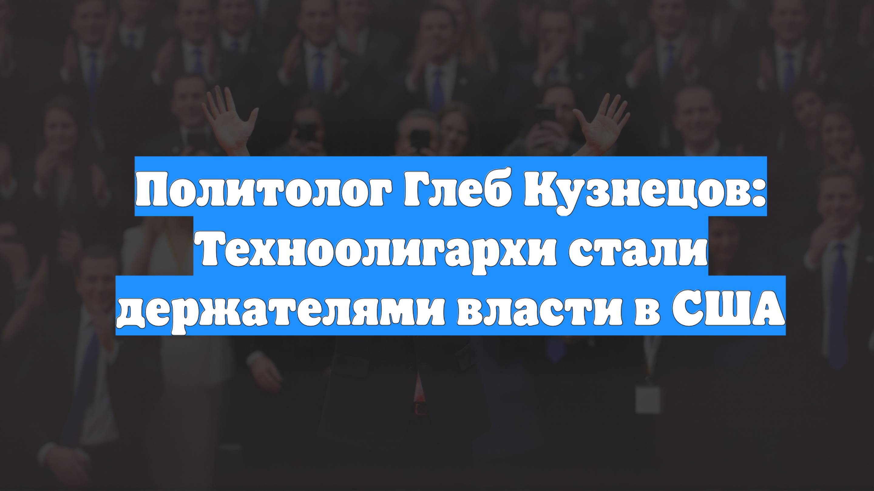 Политолог Глеб Кузнецов: Техноолигархи стали держателями власти в США