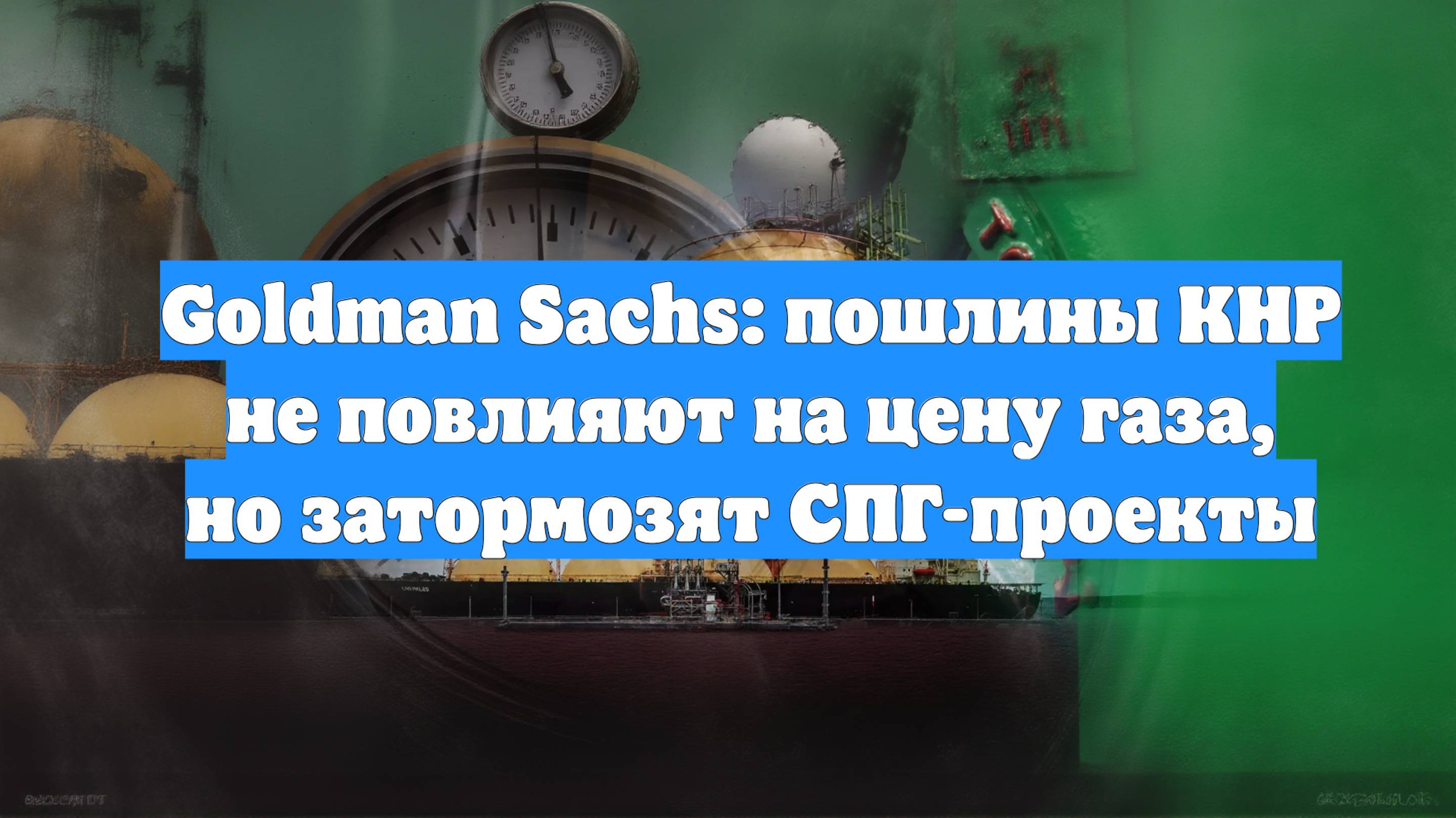 Goldman Sachs: пошлины КНР не повлияют на цену газа, но затормозят СПГ-проекты