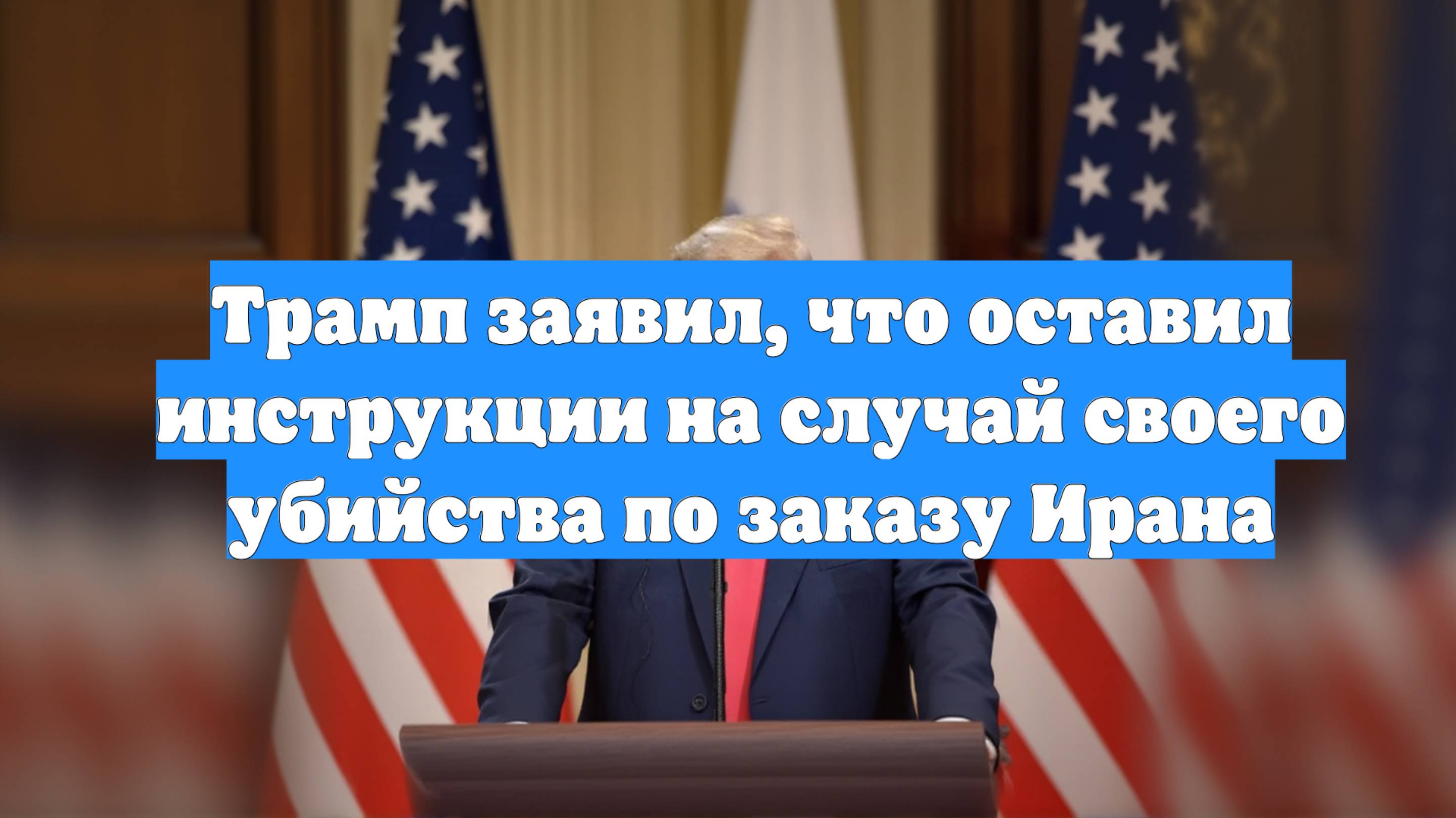 Трамп заявил, что оставил инструкции на случай своего убийства по заказу Ирана