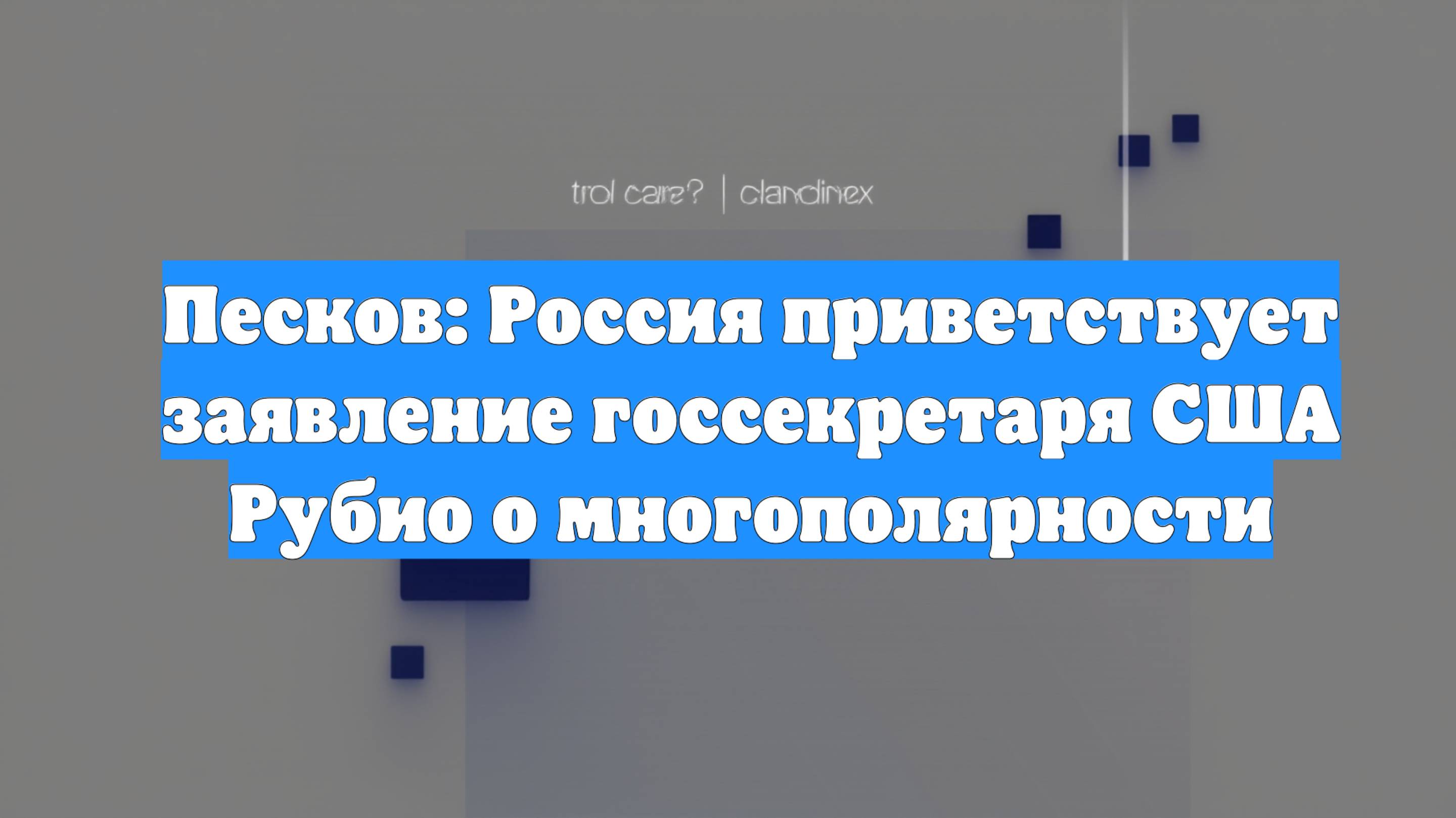 Песков: Россия приветствует заявление госсекретаря США Рубио о многополярности