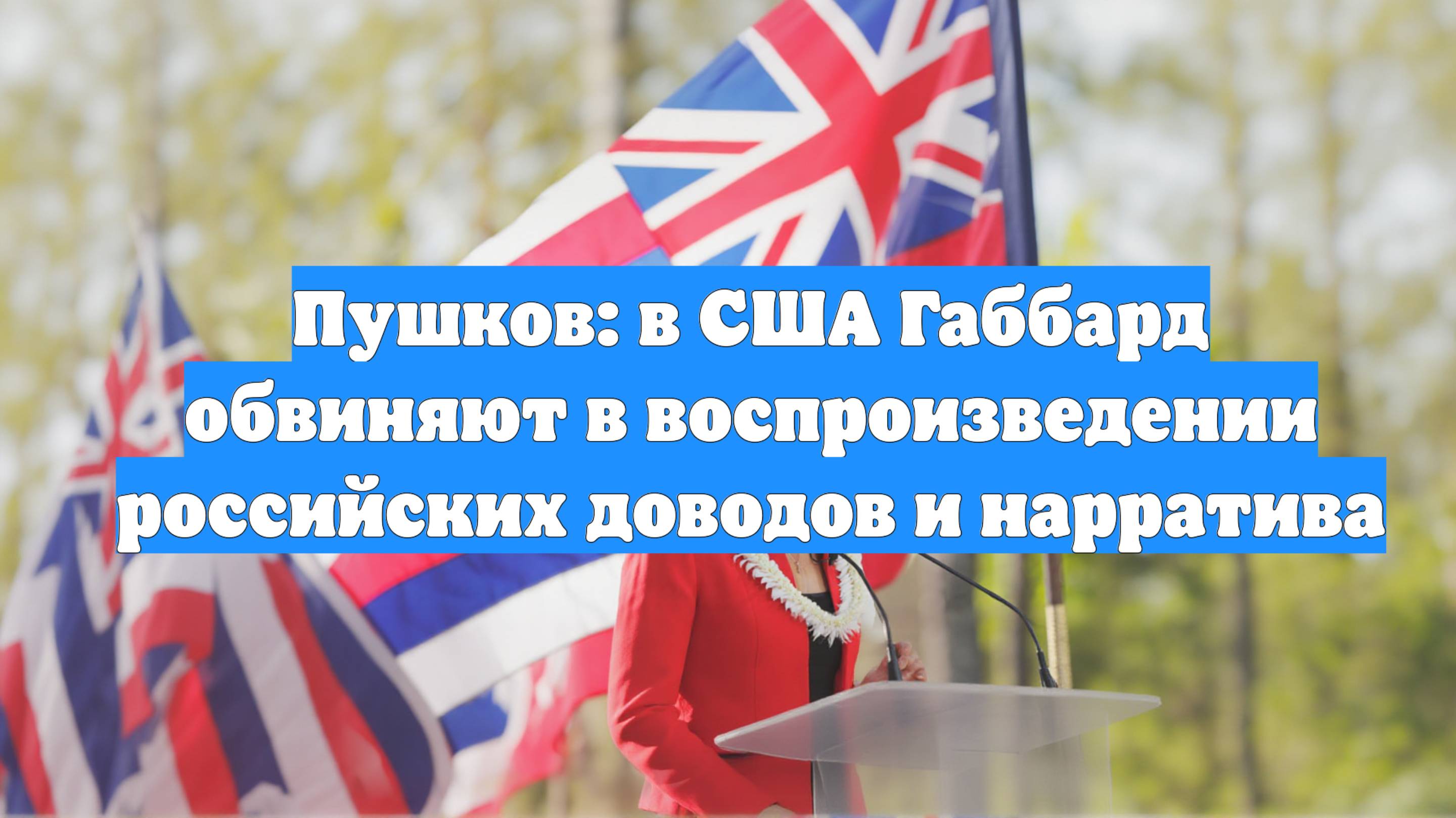 Пушков: в США Габбард обвиняют в воспроизведении российских доводов и нарратива