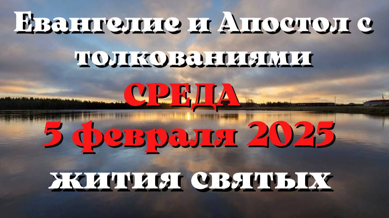 Евангелие дня 5 ФЕВРАЛЯ 2025 с толкованием. Апостол дня. Жития Святых.