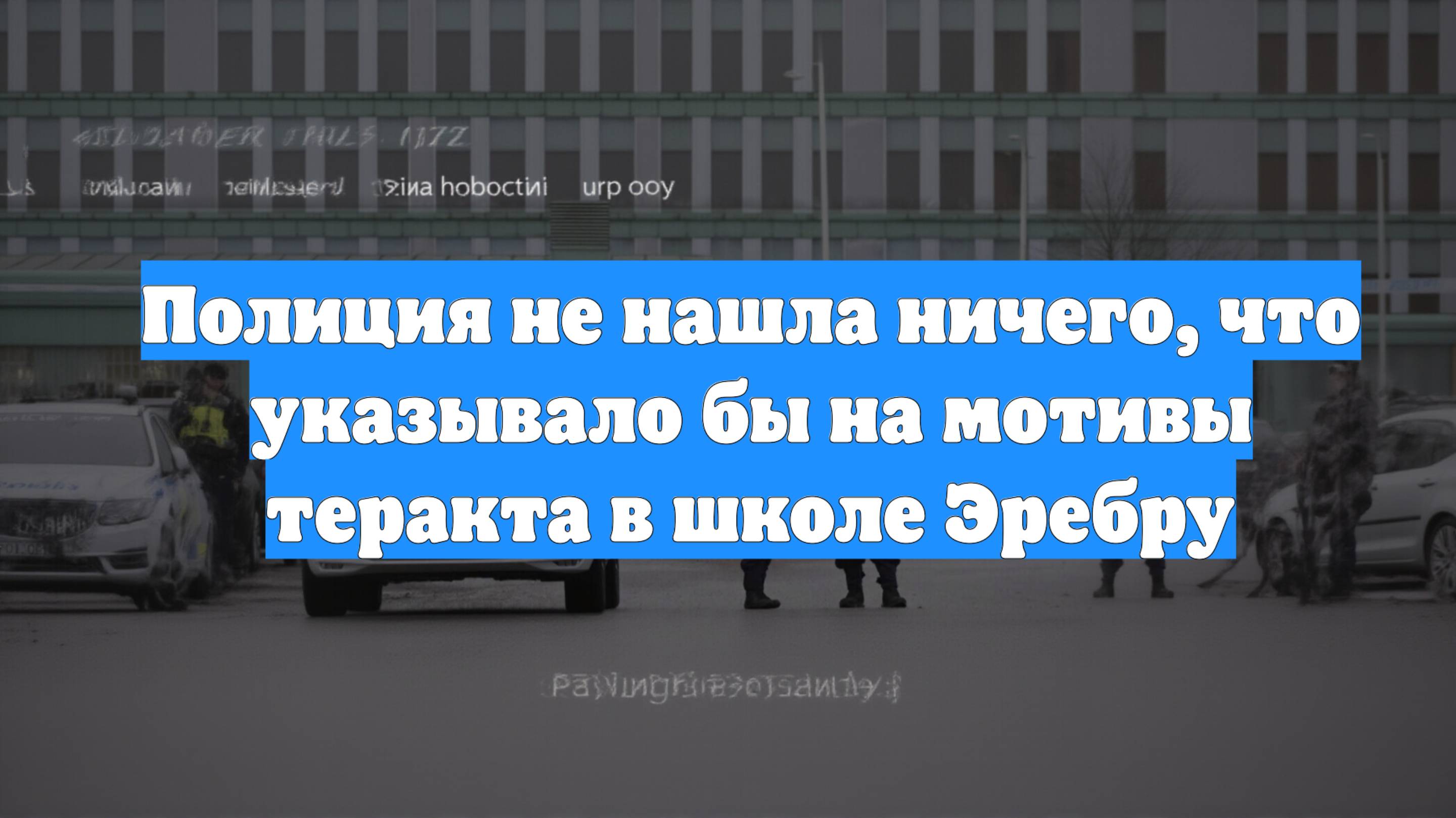 Полиция не нашла ничего, что указывало бы на мотивы теракта в школе Эребру