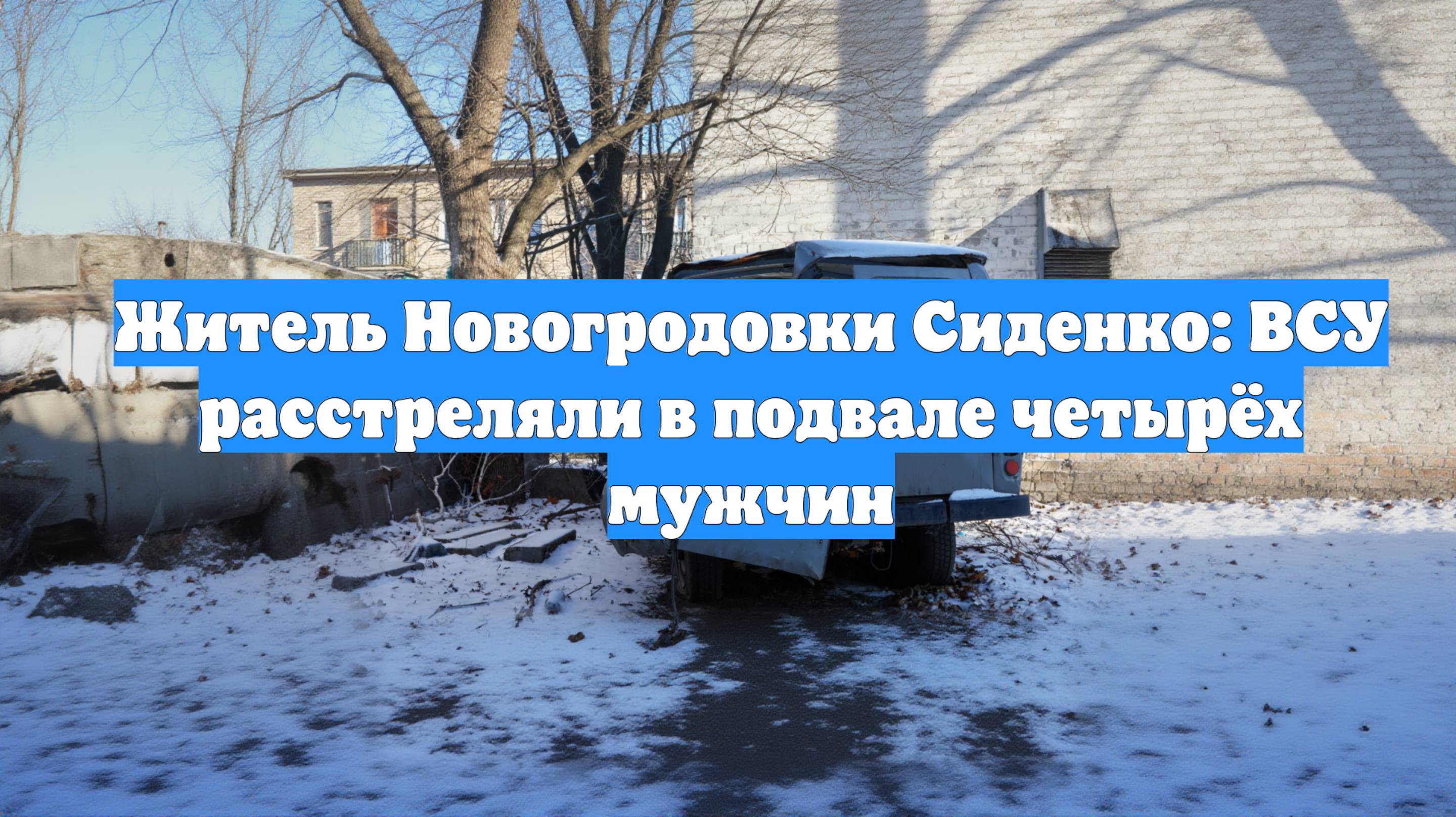 Житель Новогродовки Сиденко: ВСУ расстреляли в подвале четырёх мужчин