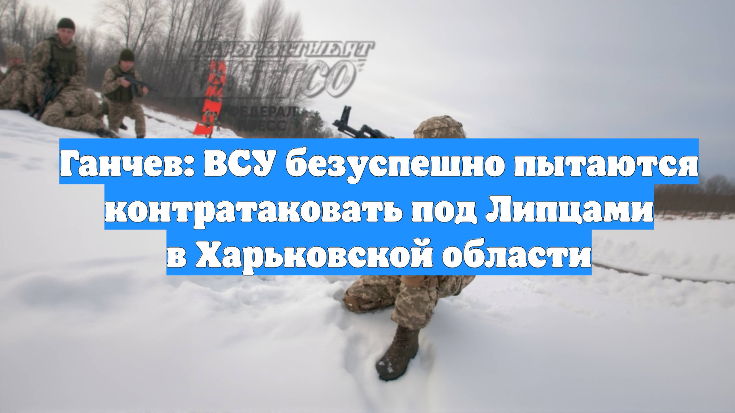 Ганчев: ВСУ безуспешно пытаются контратаковать под Липцами в Харьковской области