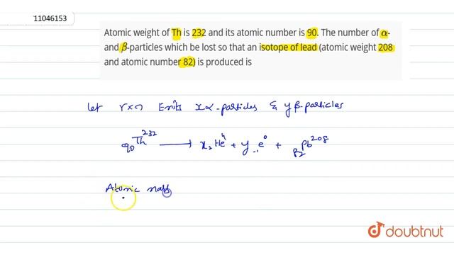 Atomic weight of Th is 232 and its atomic number is 90. The number of alpha- and beta-particles ...