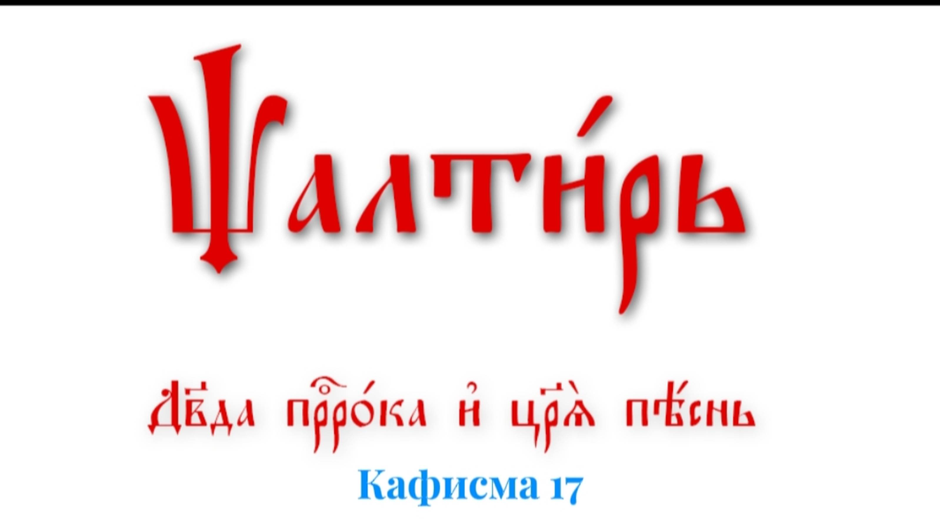 ПСАЛТИРЬ ПО КАФИЗМАМ. Кафисма 17