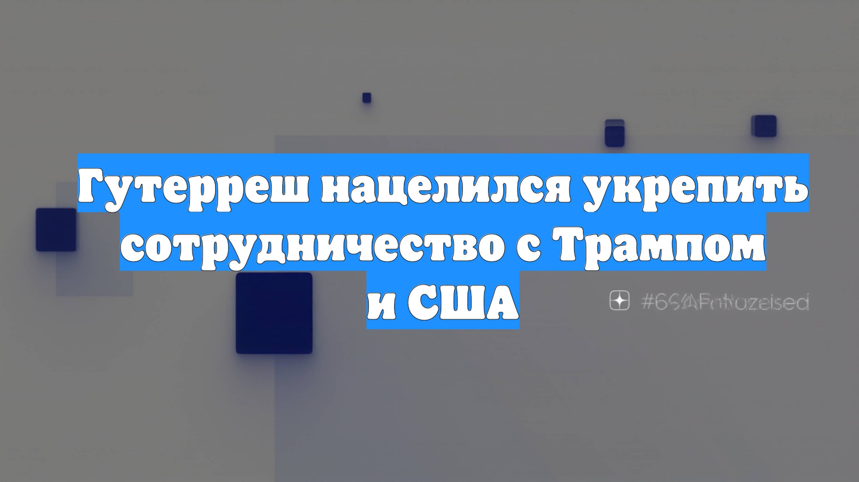 Гутерреш нацелился укрепить сотрудничество с Трампом и США
