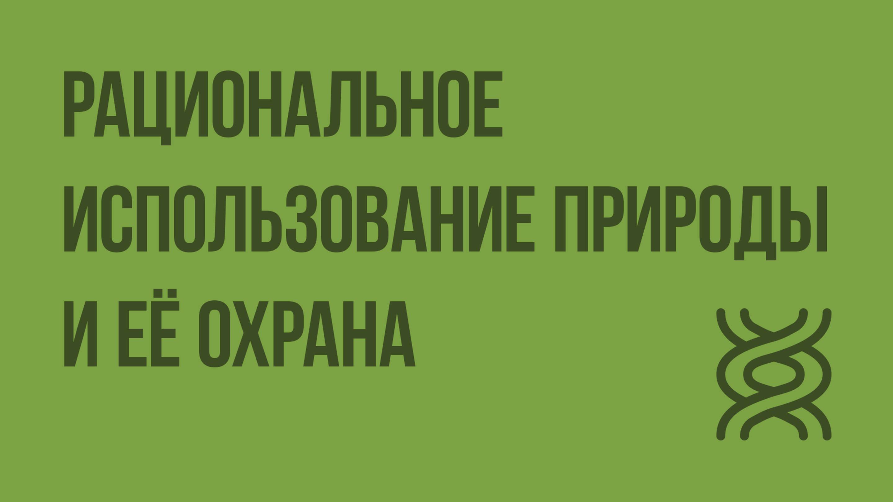 Рациональное использование природы и ее охрана. Видеоурок по биологии 9 класс