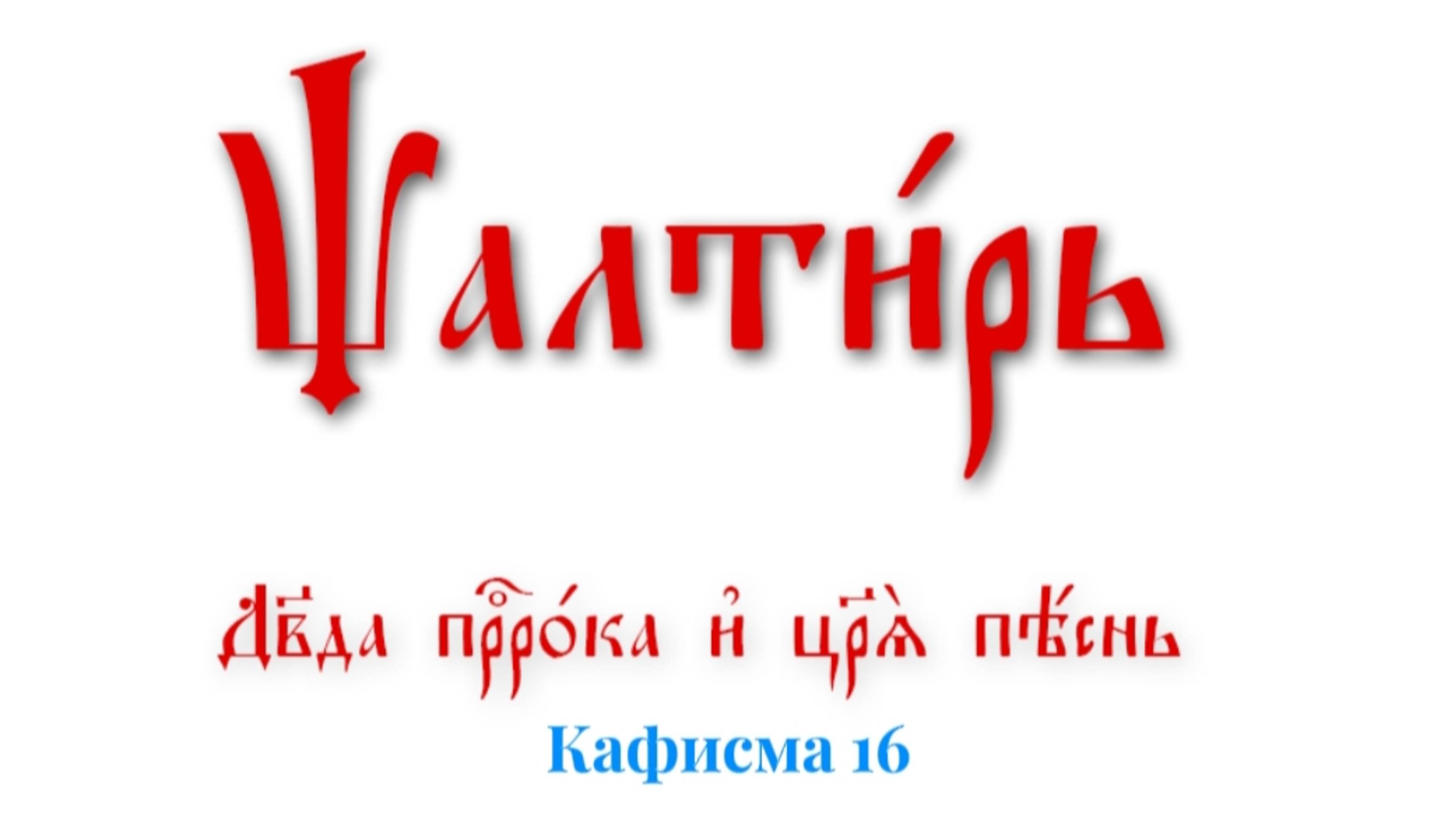 ПСАЛТИРЬ ПО КАФИЗМАМ. Кафисма 16