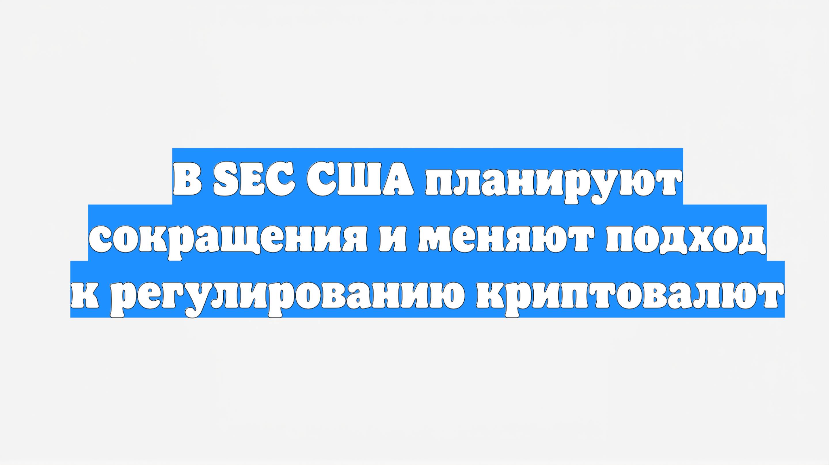 В SEC США планируют сокращения и меняют подход к регулированию криптовалют