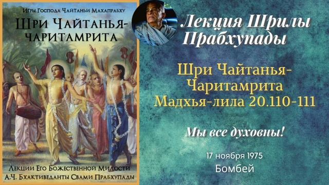 180 - 1975-11-17 - Бомбей - Шри Чайтанья-Чаритамрита, Мадхья-лила 20.110-111 - Мы все духовны...