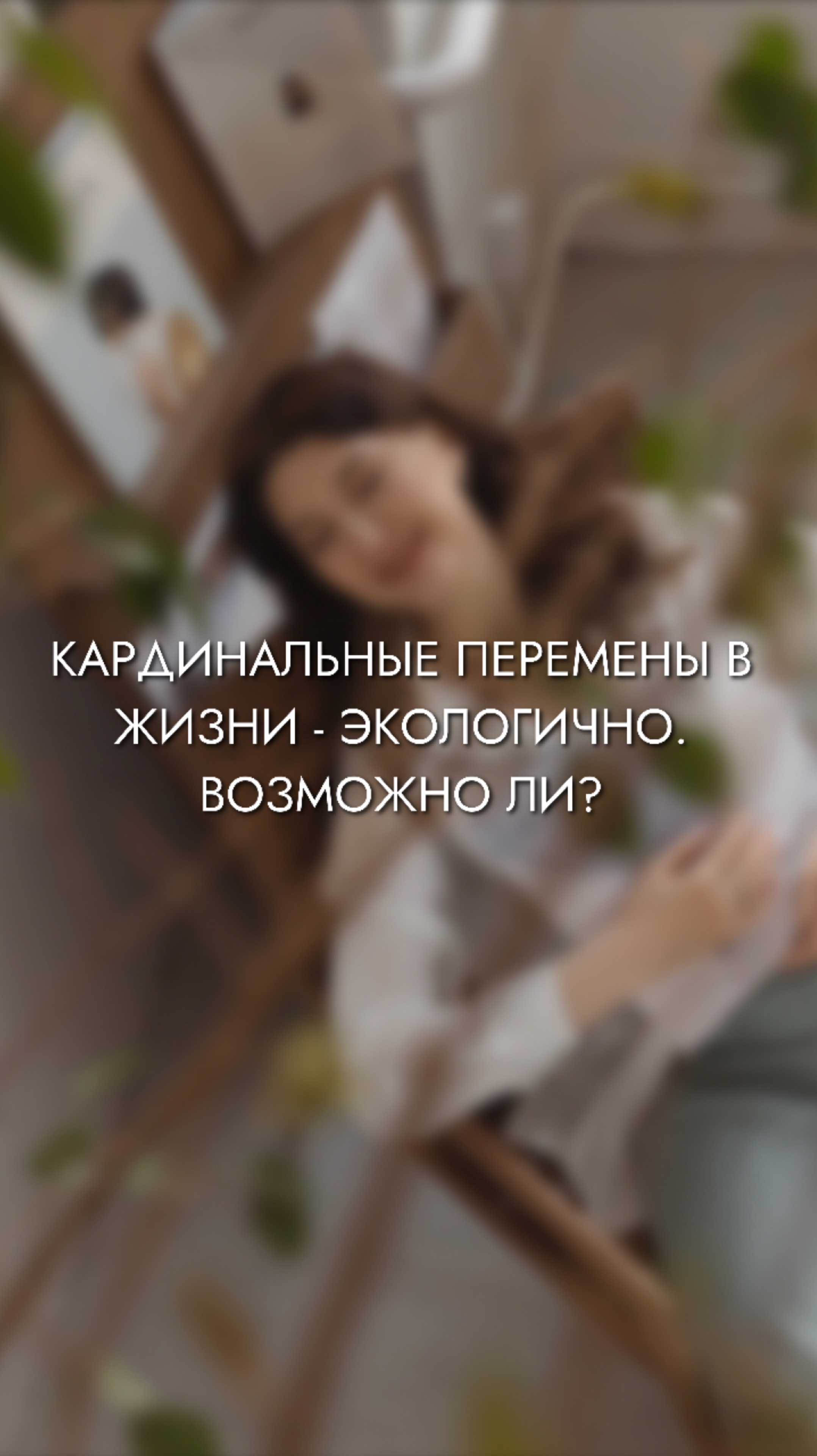 КАРДИНАЛЬНЫЕ ПЕРЕМЕНЫ В ЖИЗНИ - ЭКОЛОГИЧНО. ВОЗМОЖНО ЛИ?