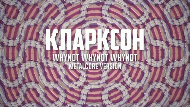 Whynot Whynot Whynot - Кларксон (metalcore version)