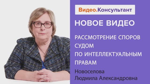 Видеоанонс лекции Л.А. Новоселовой "Рассмотрение споров Судом по интеллектуальным правам"