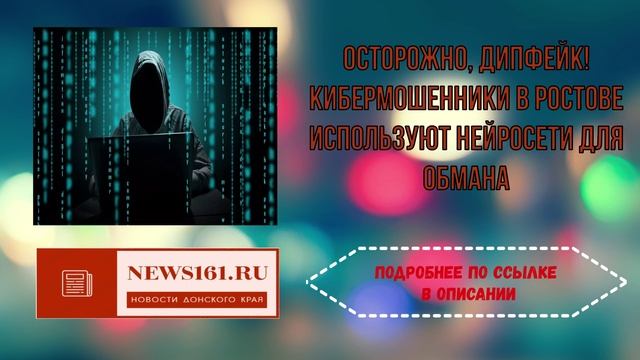 Осторожно, дипфейк! Кибермошенники в Ростове используют нейросети для обмана