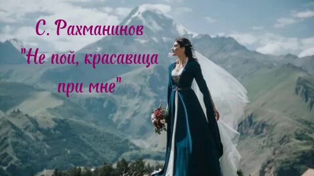 С. Рахманинов "Не пой, красавица, при мне"