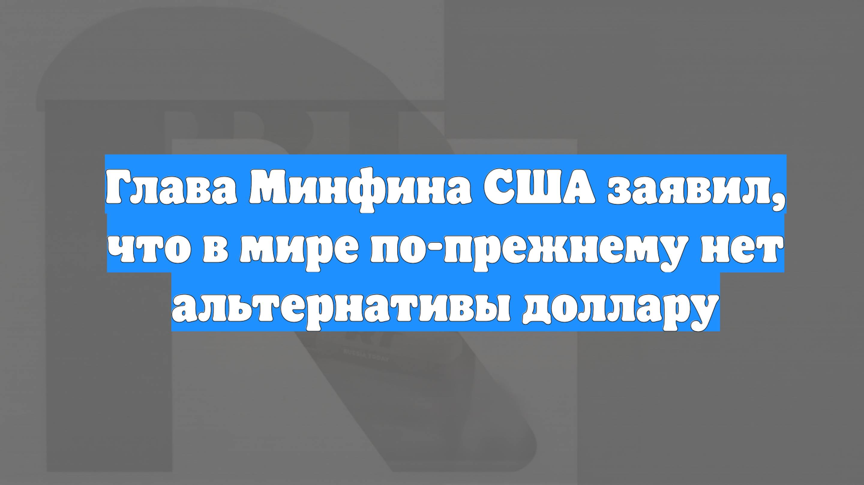 Глава Минфина США заявил, что в мире по-прежнему нет альтернативы доллару