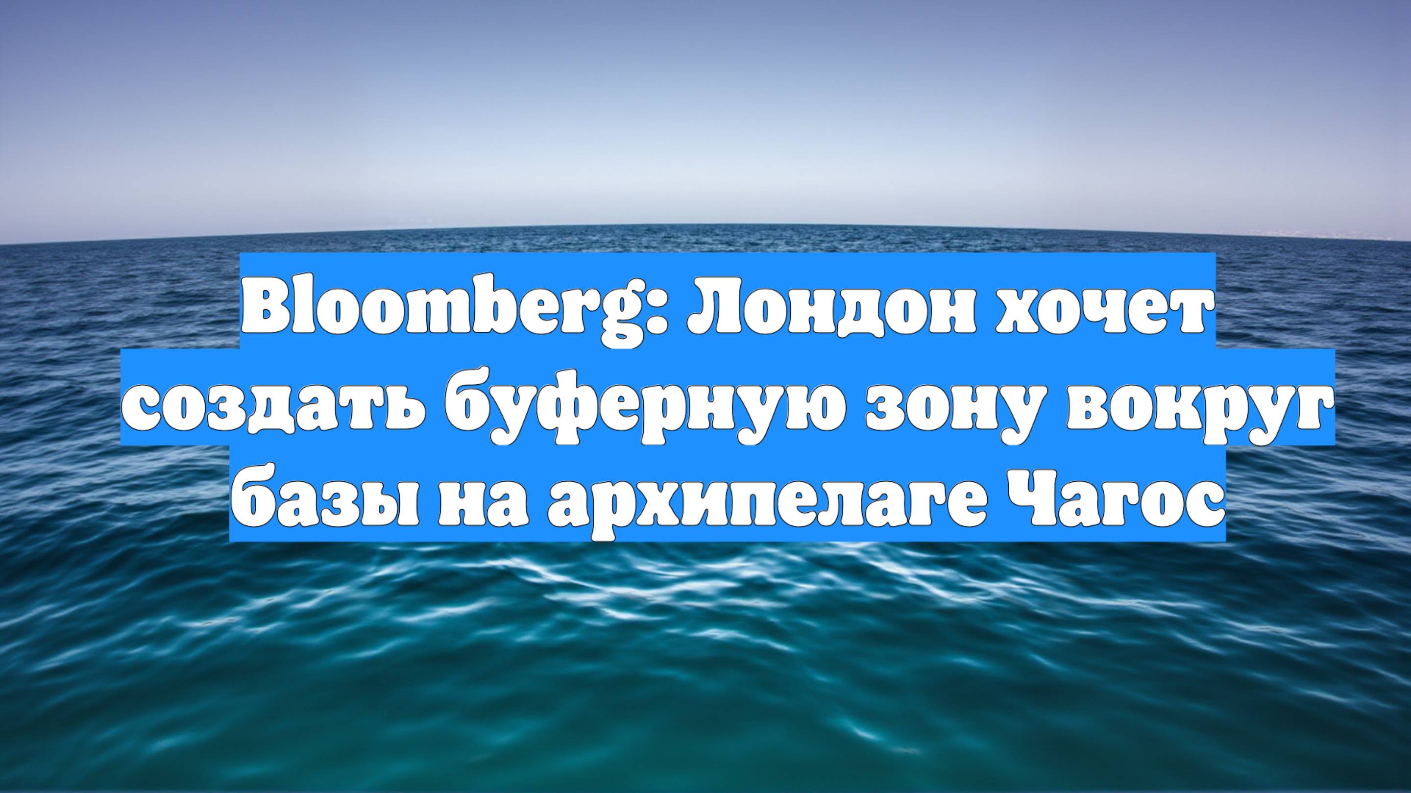 Bloomberg: Лондон хочет создать буферную зону вокруг базы на архипелаге Чагос