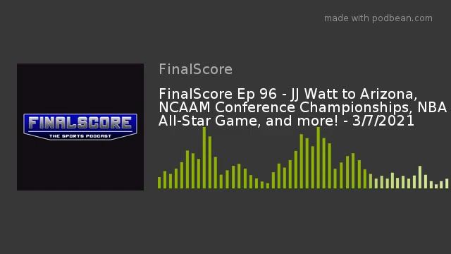 FinalScore Ep 96 - JJ Watt to Arizona, NCAAM Conference Championships, NBA All-Star Game, and more!