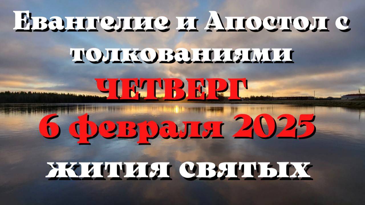 Евангелие дня 6 ФЕВРАЛЯ 2025 с толкованием. Апостол дня. Жития Святых.