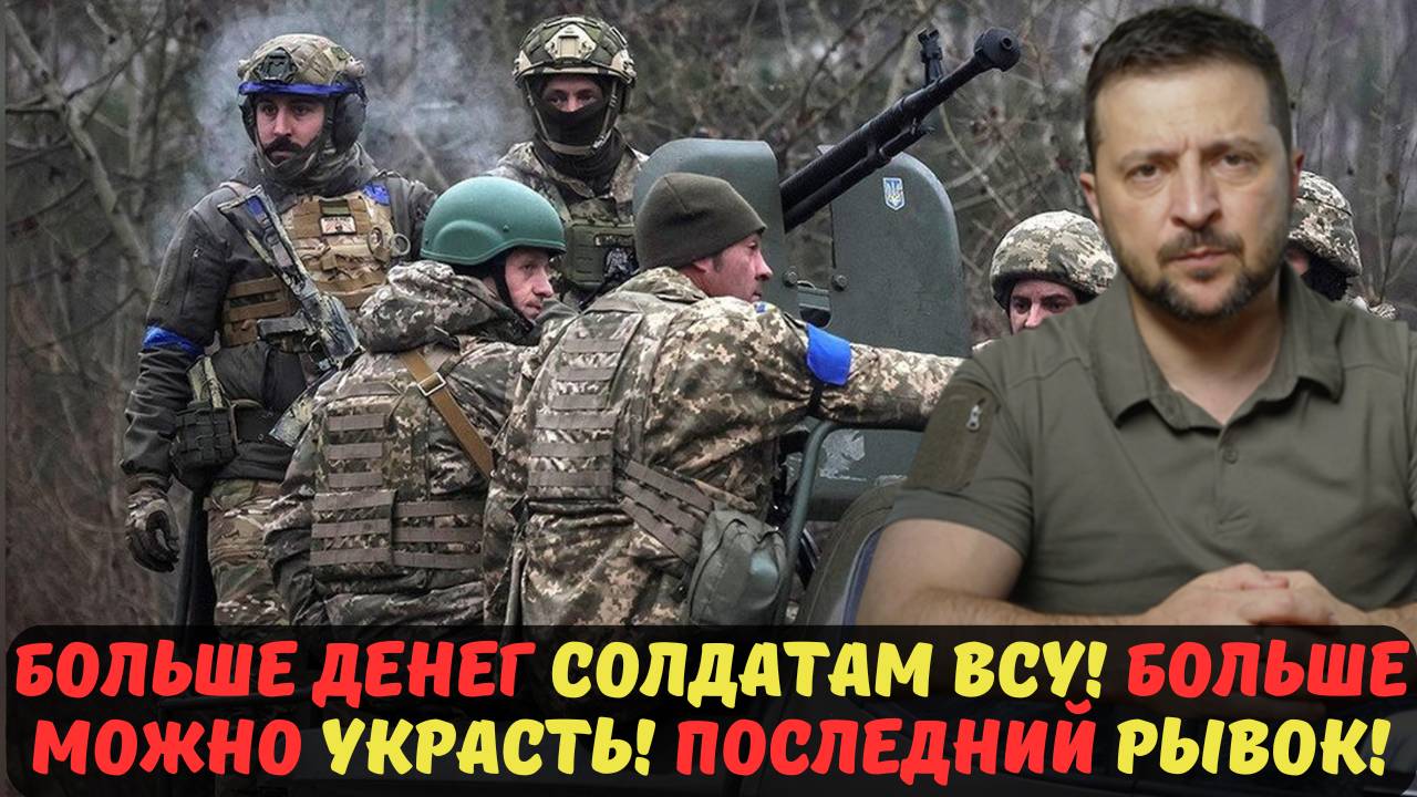 БОЛЬШЕ ДЕНЕГ СОЛДАТАМ ВСУ! БОЛЬШЕ МОЖНО УКРАСТЬ! ПОСЛЕДНИЙ РЫВОК!