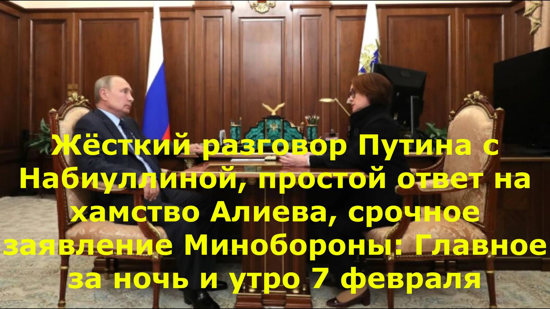 Жёсткий разговор Путина с Набиуллиной, простой ответ на хамство Алиева, срочное заявление Минобороны