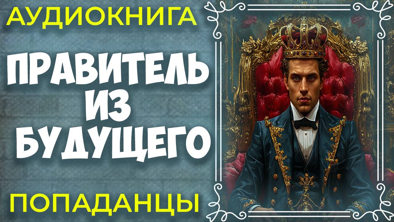 ПРАВИТЕЛЬ ИЗ БУДУЩЕГО | АУДИОКНИГА | ПОПАДАНЦЫ