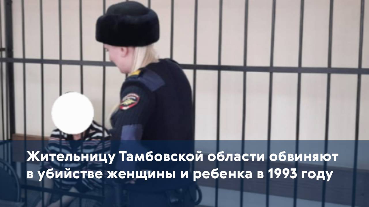 Жительницу Тамбовской области обвиняют в убийстве женщины и ребенка в 1993 году