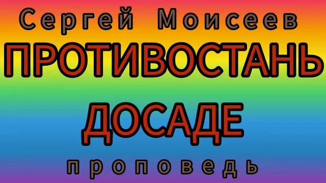 ПРОТИВОСТАНЬ ДОСАДЕ (Сергей Моисеев, проповедь).