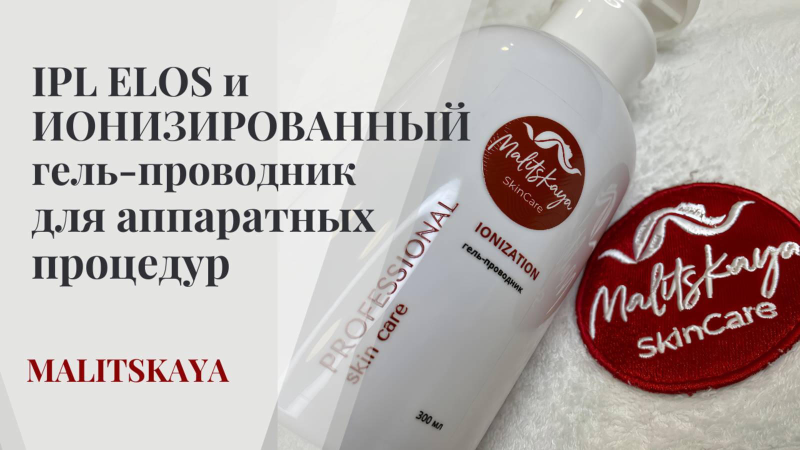 IPL ELOS и ИОНИЗИРОВАННЫЙ гель-проводник 
для аппаратных процедур  бренда «MALITSKAYA»