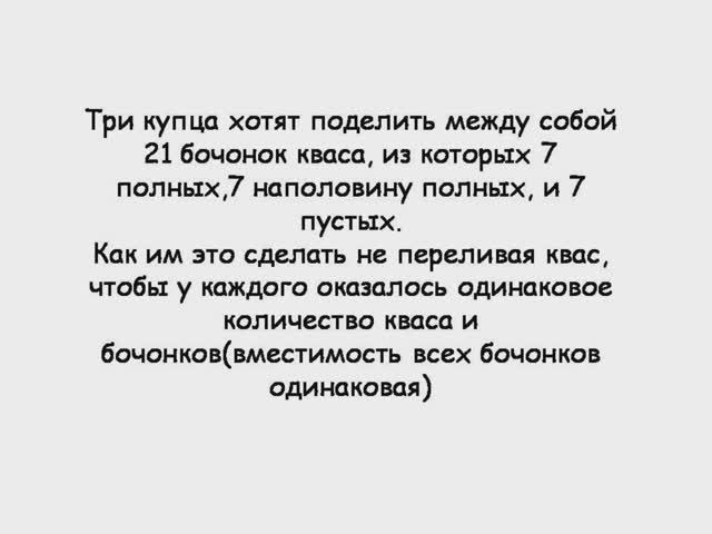 Три купца хотят поделить между собой 21 бочонок кваса из которых 7 полных 7 наполовину и 7 пустых