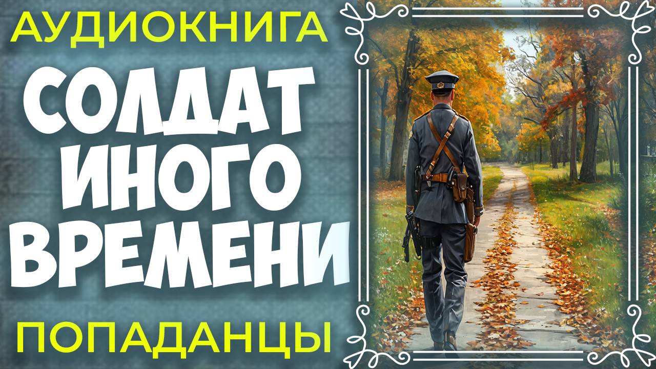 СОЛДАТ ИНОГО ВРЕМЕНИ | АУДИОКНИГА | ПОПАДАНЦЫ