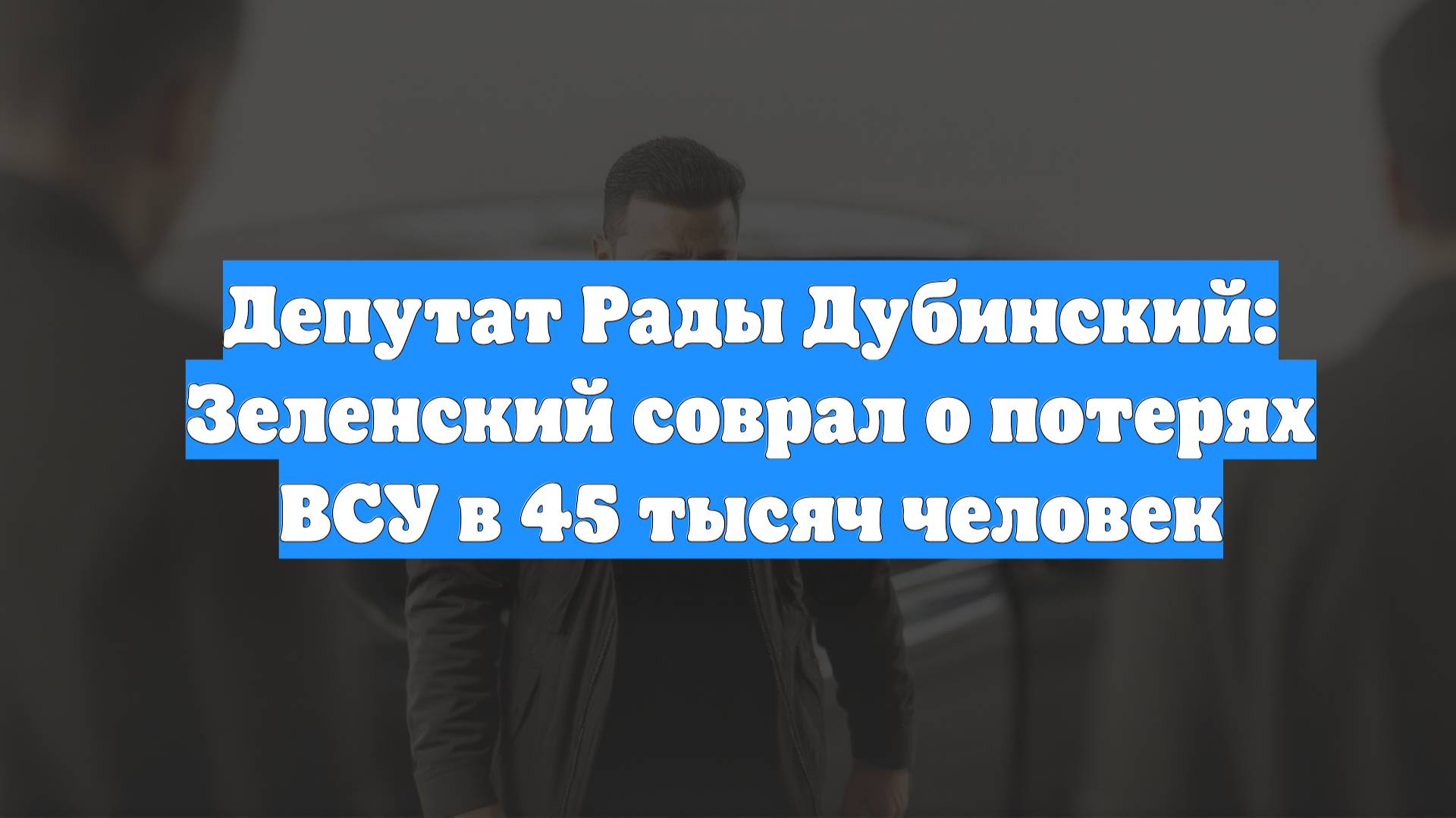 Депутат Рады Дубинский: Зеленский соврал о потерях ВСУ в 45 тысяч человек