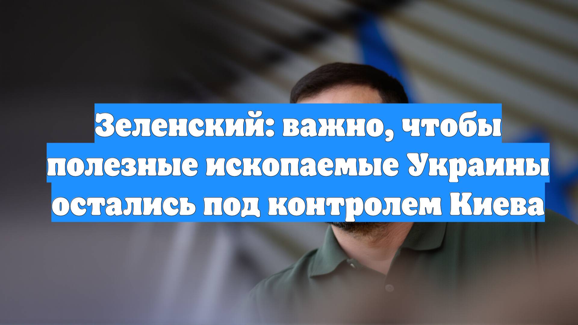 Зеленский: важно, чтобы полезные ископаемые Украины остались под контролем Киева