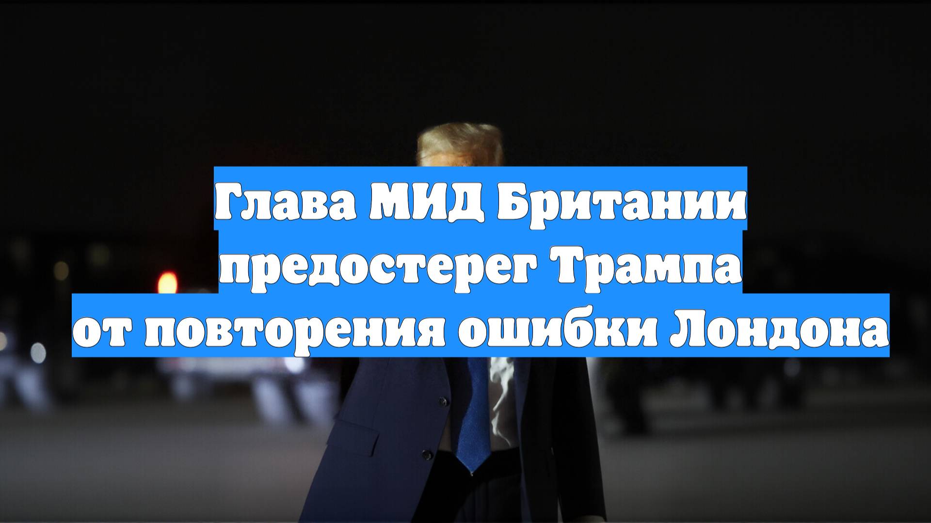 Глава МИД Британии предостерег Трампа от повторения ошибки Лондона