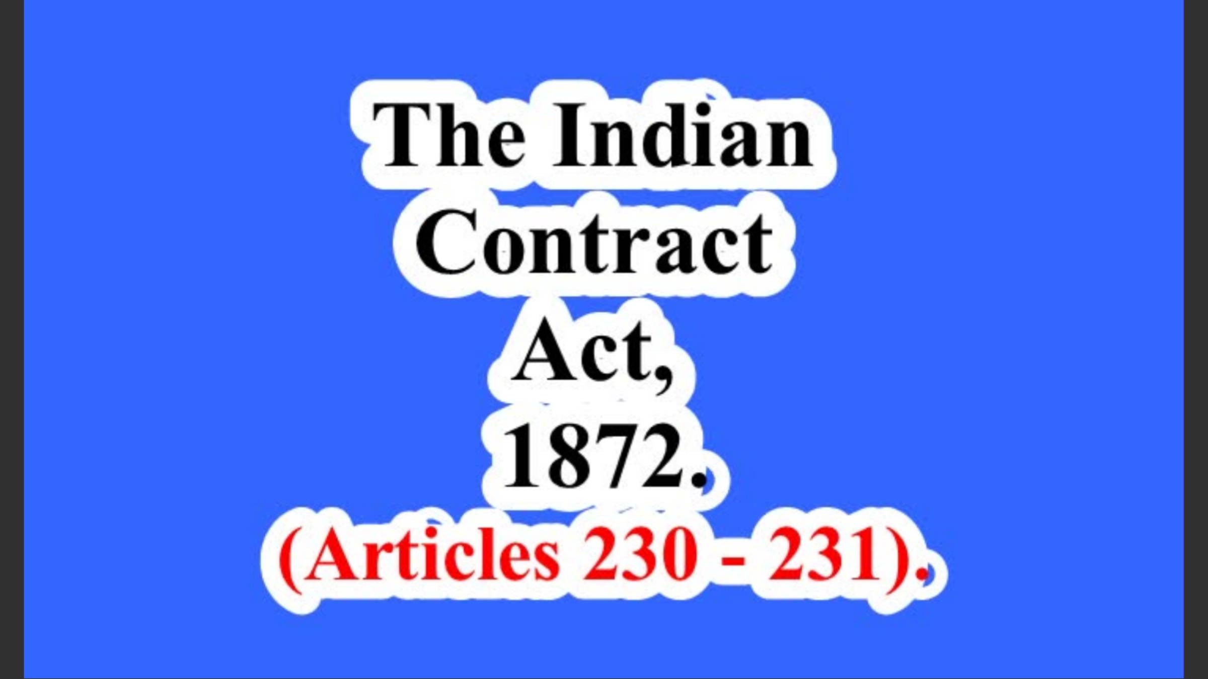 The Indian Contract Act, 1872. 	(Articles 230 – 231).