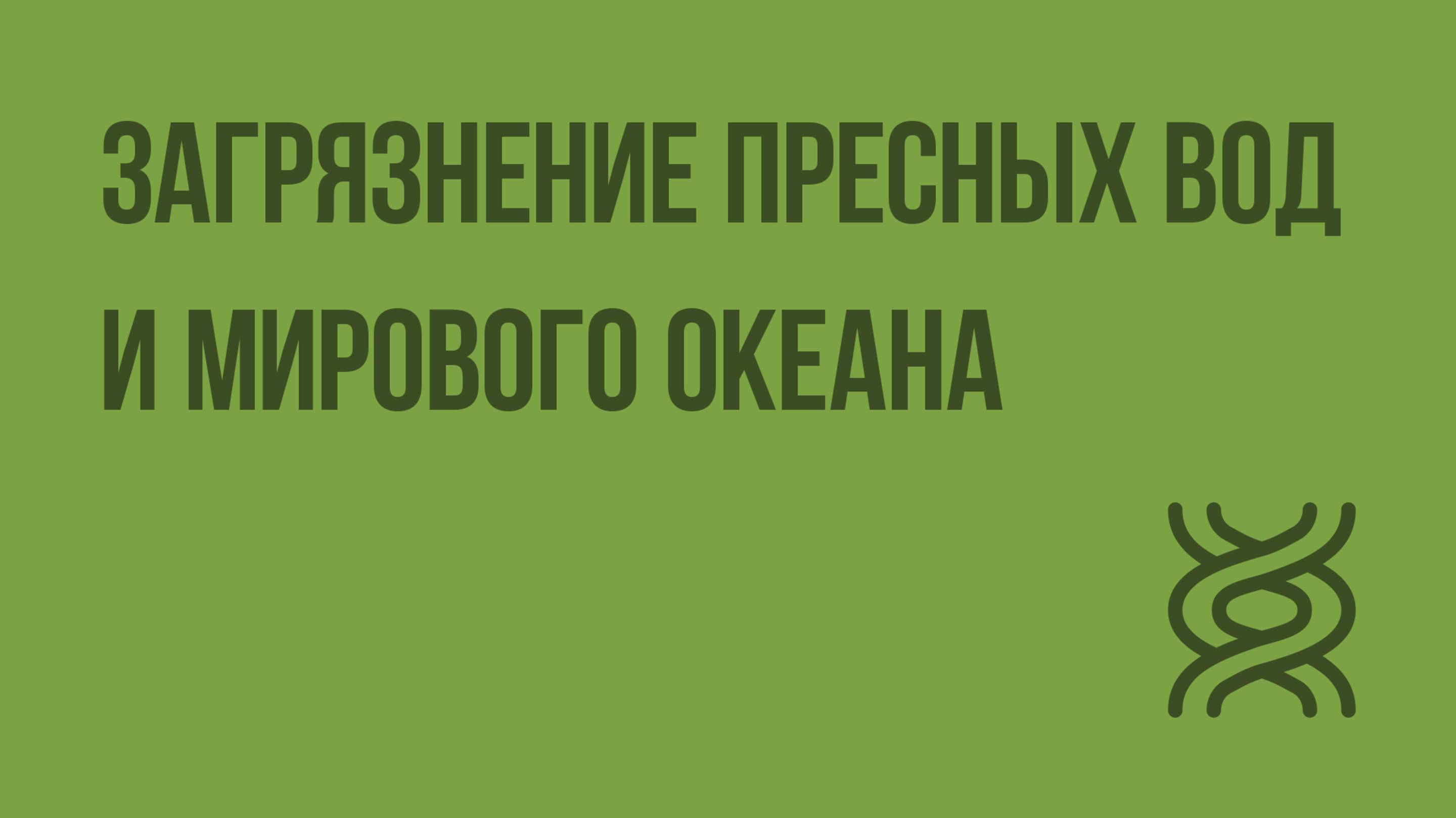 Загрязнение пресных вод и Мирового океана. Видеоурок по биологии 11 класс