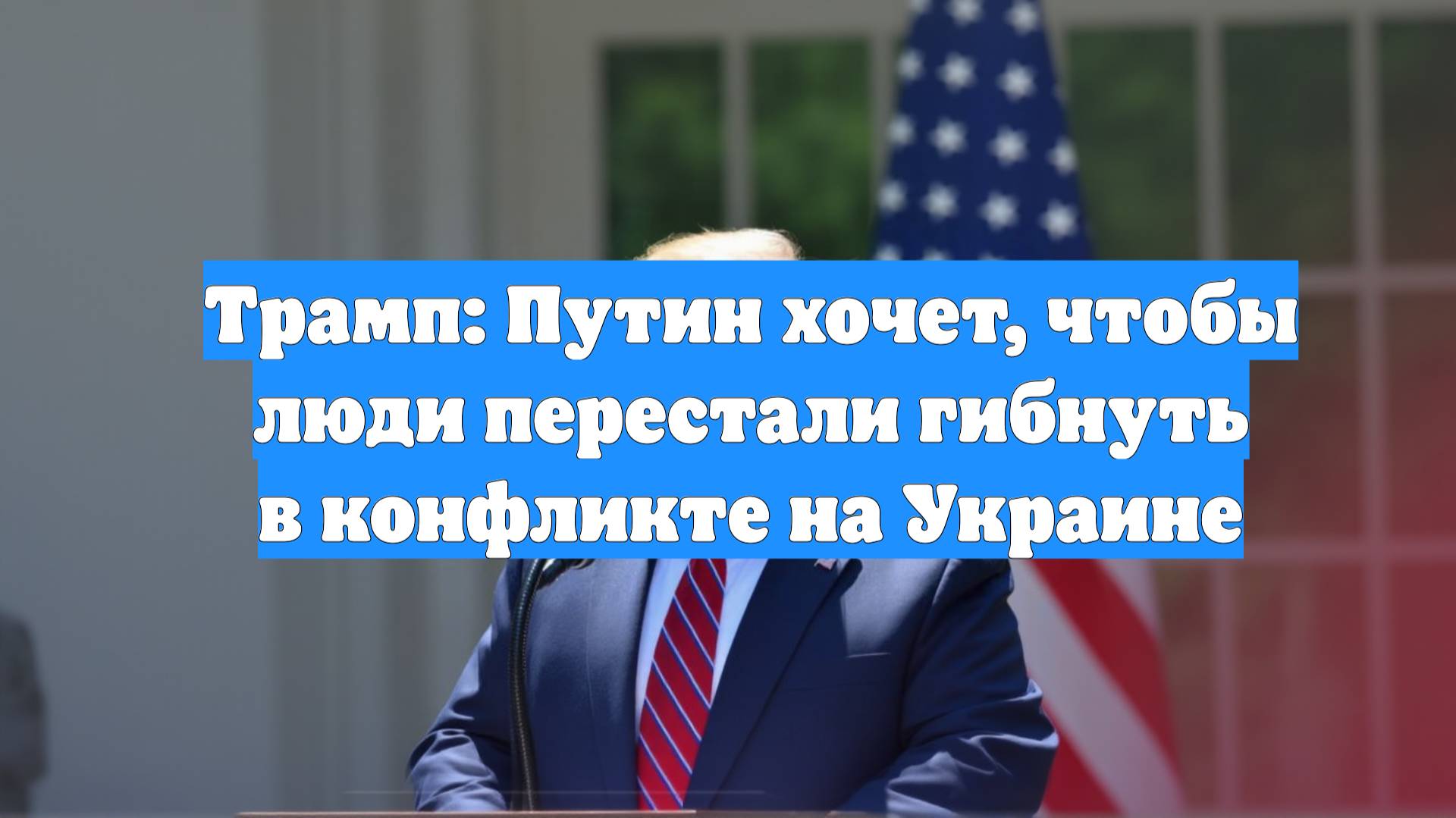 Трамп: Путин хочет, чтобы люди перестали гибнуть в конфликте на Украине