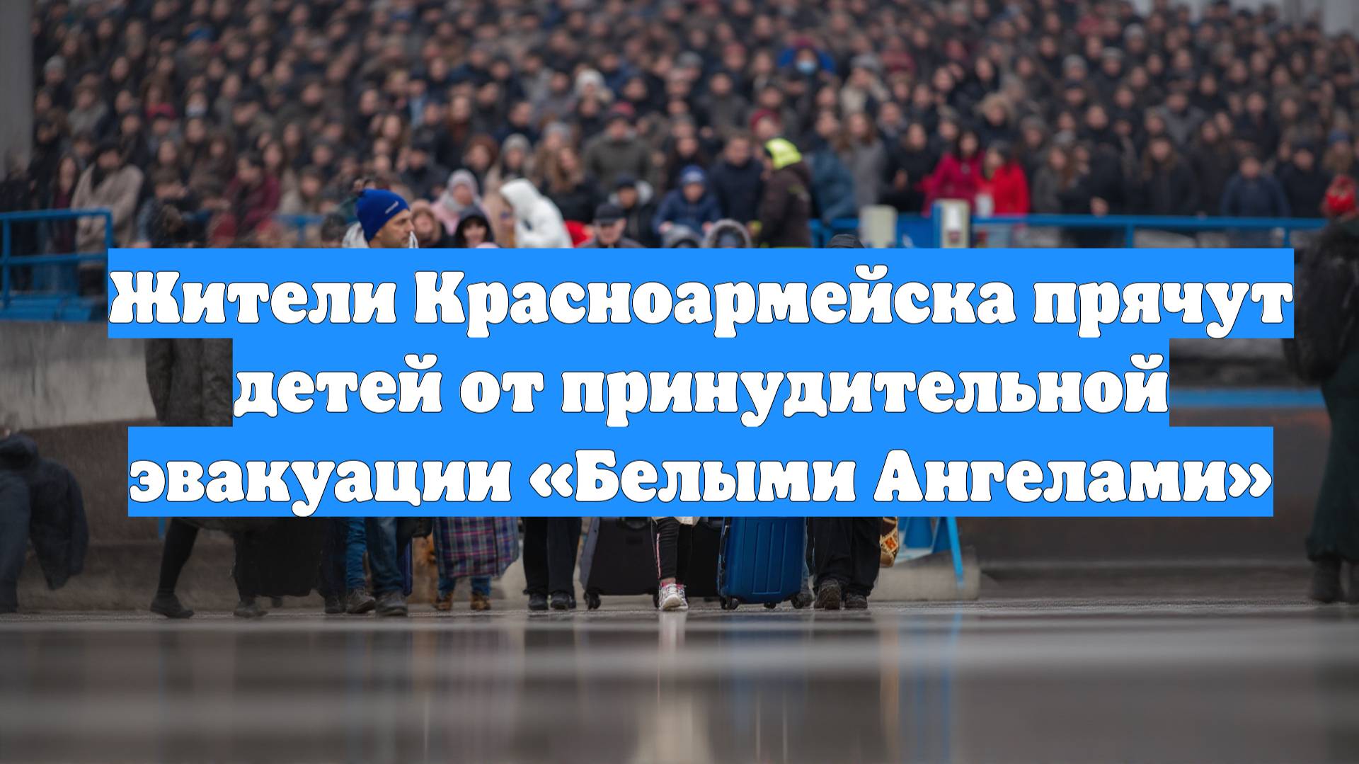 Жители Красноармейска прячут детей от принудительной эвакуации «Белыми Ангелами»