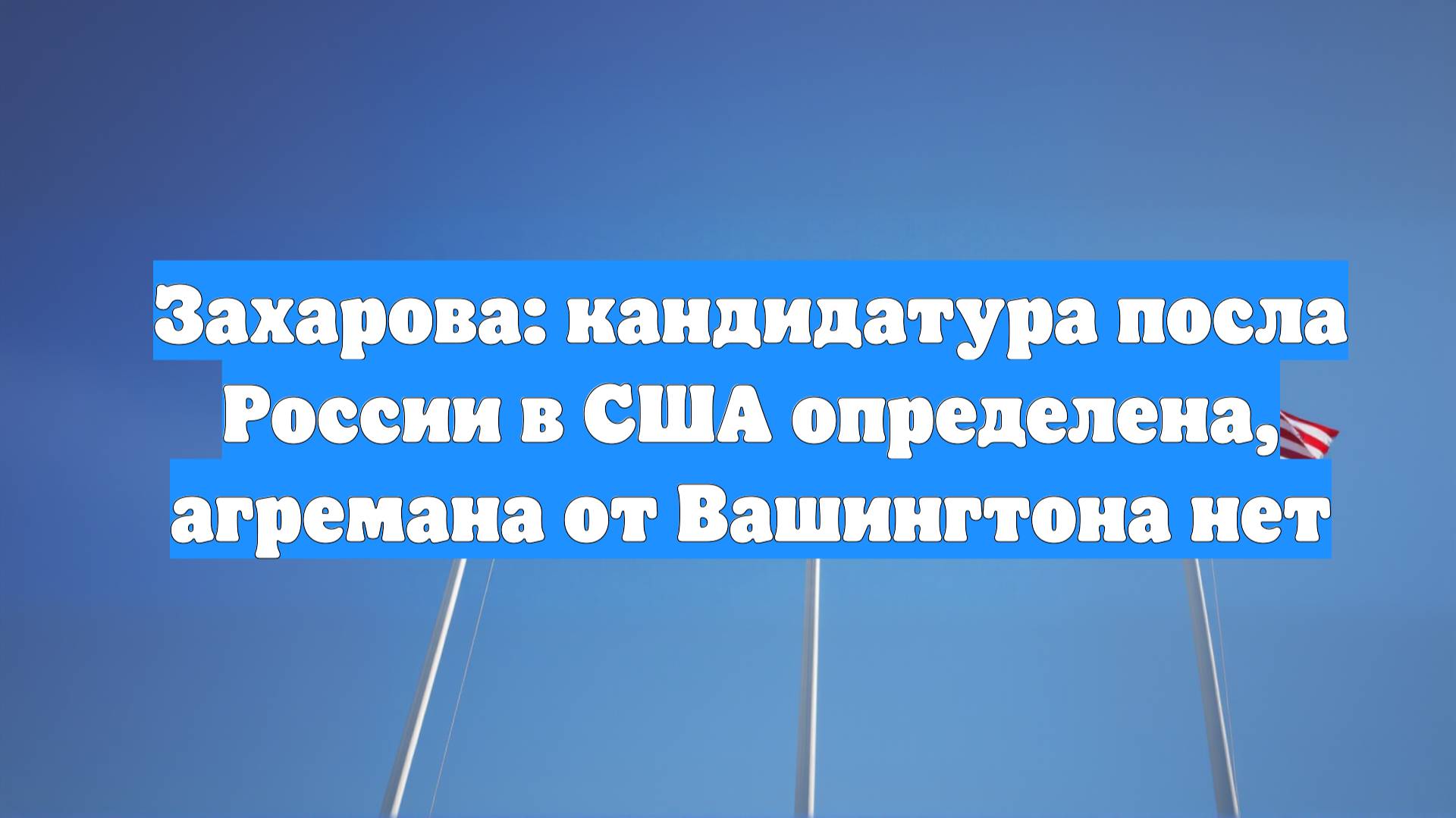Захарова: кандидатура посла России в США определена, агремана от Вашингтона нет
