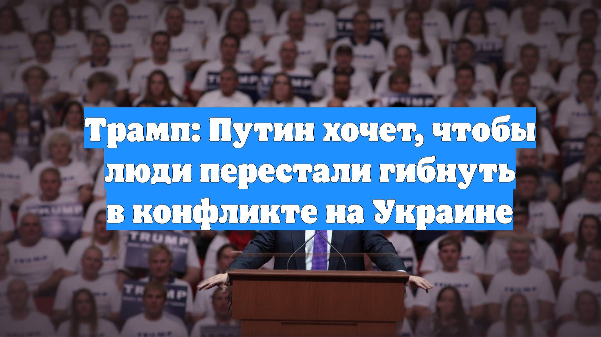 Трамп: Путин хочет, чтобы люди перестали гибнуть в конфликте на Украине