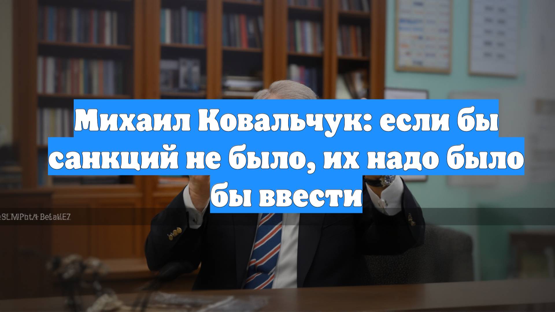 Михаил Ковальчук: если бы санкций не было, их надо было бы ввести